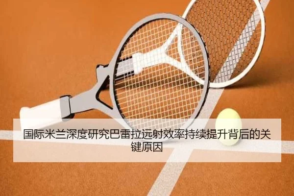 国际米兰深度研究巴雷拉远射效率持续提升背后的关键原因