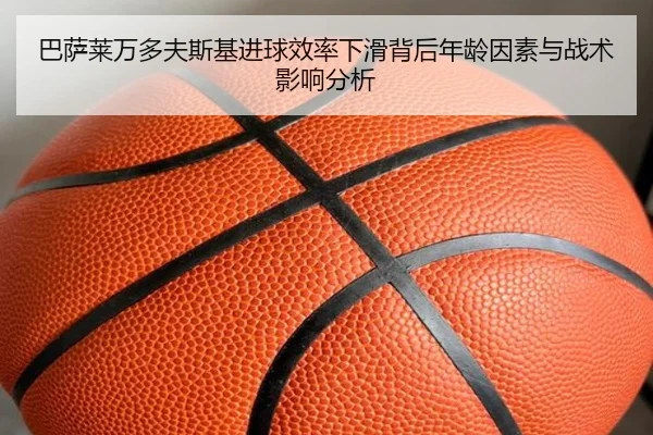 巴萨莱万多夫斯基进球效率下滑背后年龄因素与战术影响分析