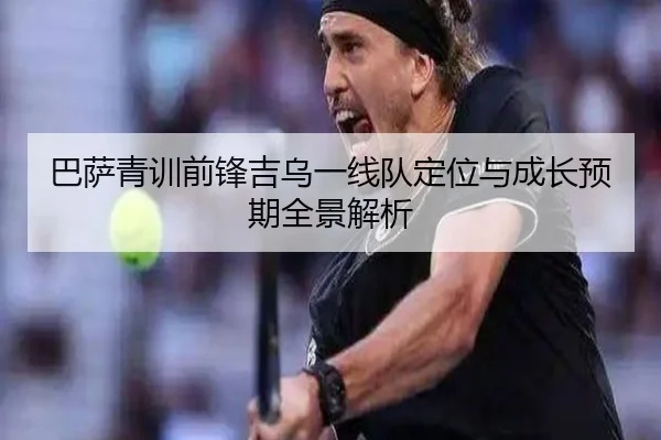 巴萨青训前锋吉乌一线队定位与成长预期全景解析