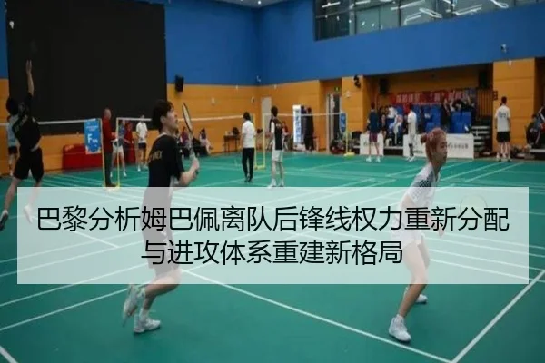 巴黎分析姆巴佩离队后锋线权力重新分配与进攻体系重建新格局