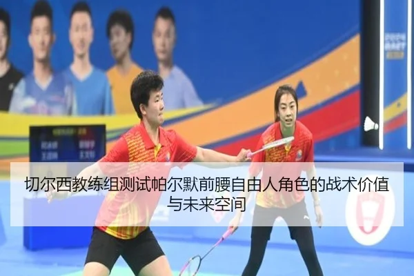 切尔西教练组测试帕尔默前腰自由人角色的战术价值与未来空间