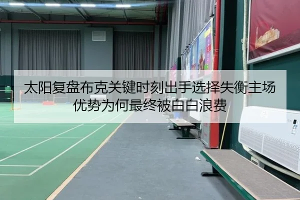太阳复盘布克关键时刻出手选择失衡主场优势为何最终被白白浪费