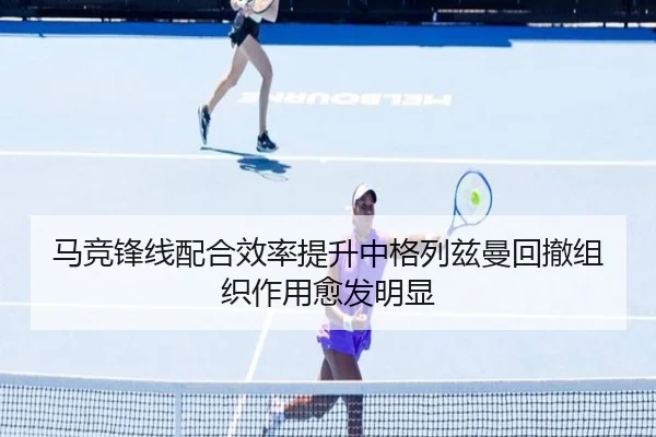 马竞锋线配合效率提升中格列兹曼回撤组织作用愈发明显