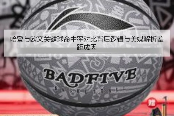 哈登与欧文关键球命中率对比背后逻辑与美媒解析差距成因